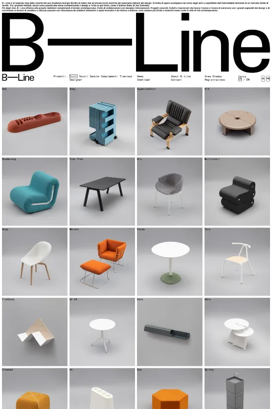 The B-Line website offers a masterclass in modern, minimalist web design, focusing squarely on their sleek, contemporary furniture designs. At first glance, visual harmony is achieved through the stark contrast of bold black typography against a clean white backdrop, underscored by subtle shades of grey. Each furniture piece is presented within an individual frame, contributing to a structured grid layout that allows for a seamless browsing experience. As viewers, we are invited to appreciate the distinct design elements of each product through its immersive visual display. The website's use of a predominantly sans-serif typography reinforces the contemporary style, exuding simplicity and readability that aligns with the design ethos of the furniture on showcase. The strategic use of a vibrant orange accent, seen in select products, adds a captivating visual pop that draws the eye, serving as a stylish counterpoint to the monochromatic theme. This strategic design approach creates an exquisite online showroom that mirrors the innovative spirit and sophistication that B-Line's furniture represents.